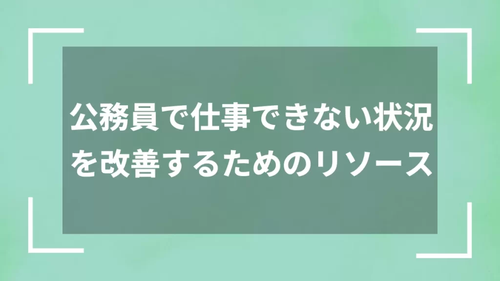 公務員で仕事できない状況を改善するためのリソース