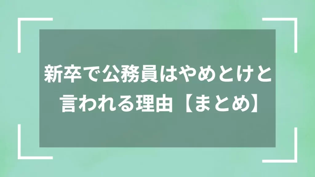 新卒で公務員はやめとけと言われる理由【まとめ】