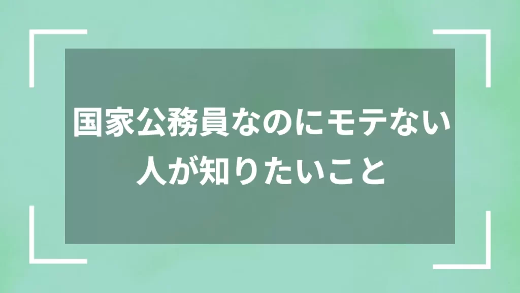 国家公務員なのにモテない人が知りたいこと