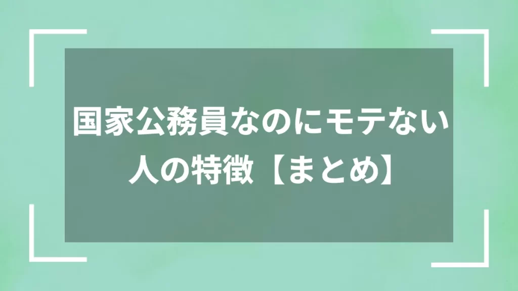 国家公務員なのにモテない人の特徴【まとめ】